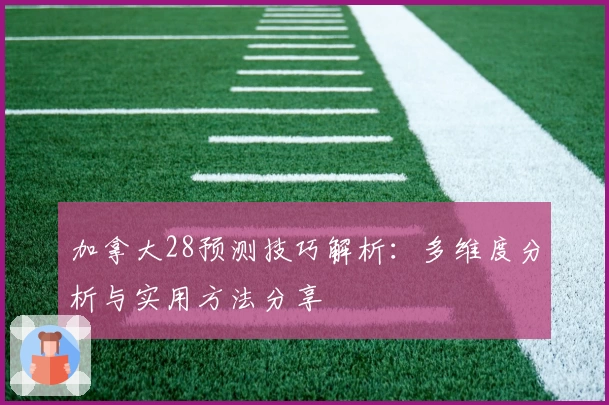 加拿大28预测技巧解析：多维度分析与实用方法分享