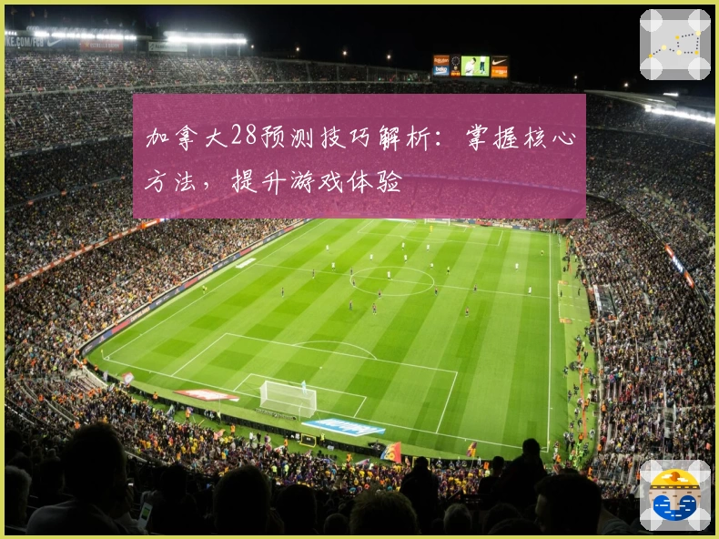 加拿大28预测技巧解析：掌握核心方法，提升游戏体验