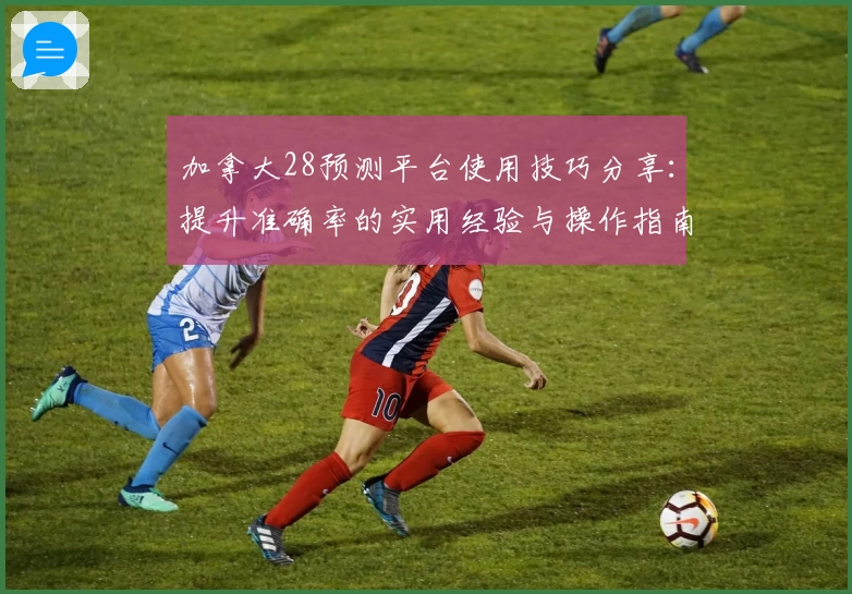 加拿大28预测平台使用技巧分享：提升准确率的实用经验与操作指南
