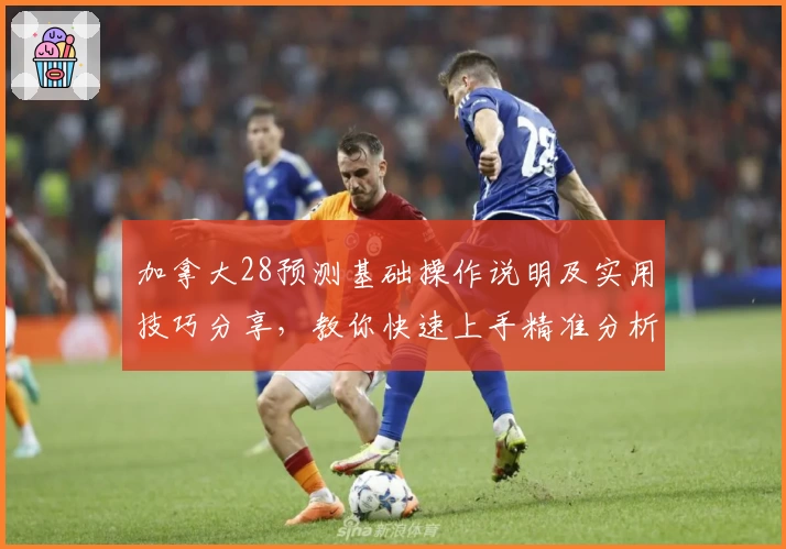 加拿大28预测基础操作说明及实用技巧分享，教你快速上手精准分析