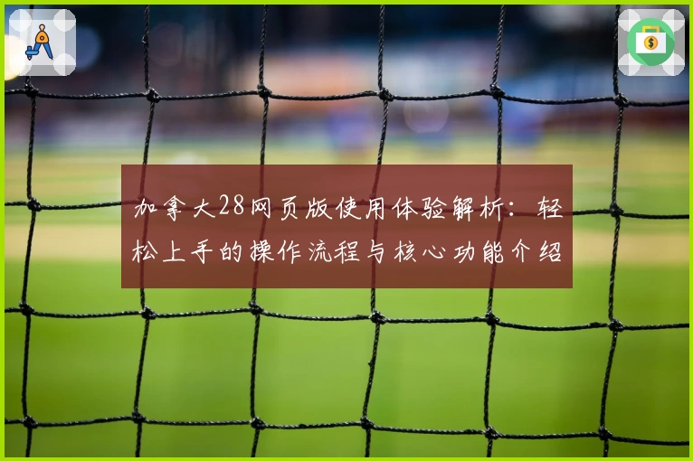 加拿大28网页版使用体验解析：轻松上手的操作流程与核心功能介绍