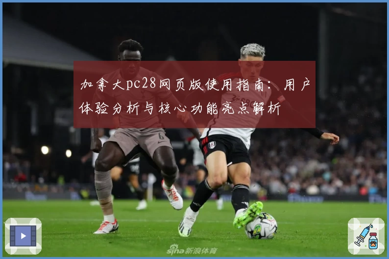 加拿大pc28网页版使用指南：用户体验分析与核心功能亮点解析