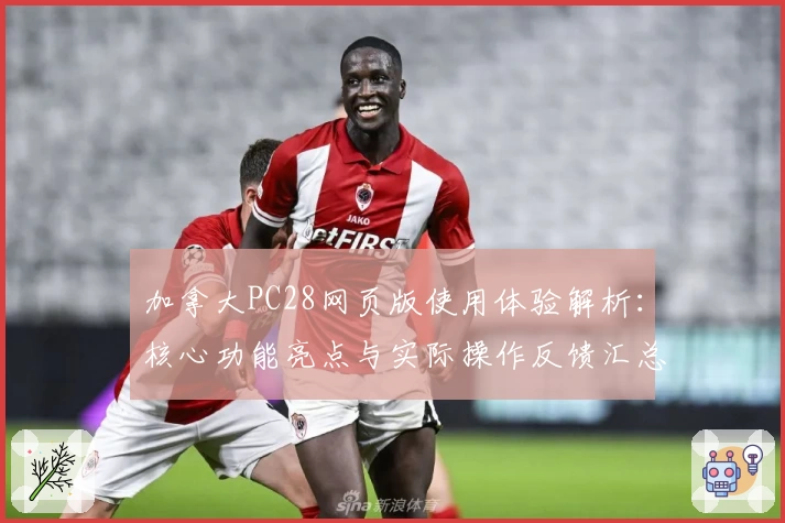 加拿大PC28网页版使用体验解析:核心功能亮点与实际操作反馈汇总