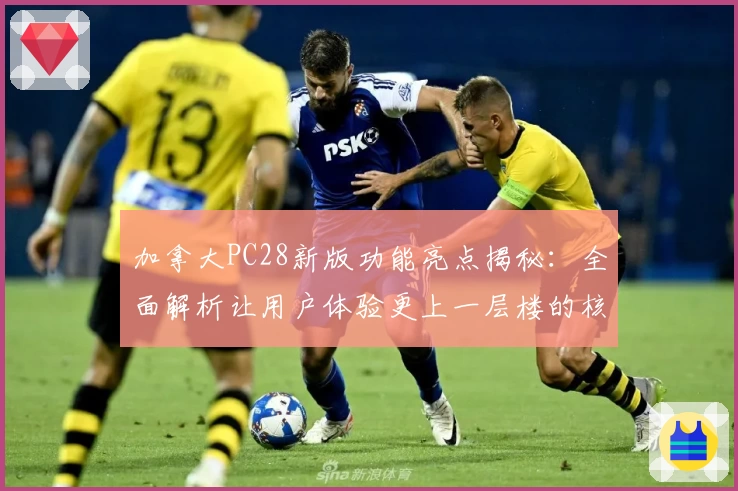 加拿大PC28新版功能亮点揭秘：全面解析让用户体验更上一层楼的核心优势