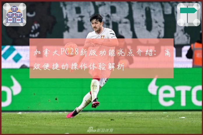 加拿大PC28新版功能亮点介绍：高效便捷的操作体验解析